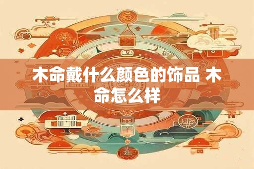 木命戴什么颜色的饰品 木命怎么样