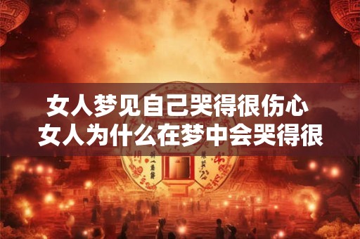 女人梦见自己哭得很伤心 女人为什么在梦中会哭得很伤心