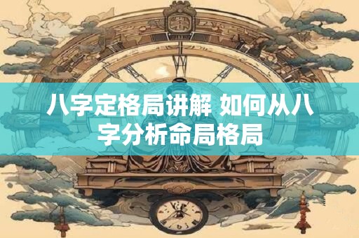 八字定格局讲解 如何从八字分析命局格局