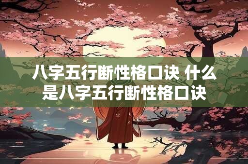 八字五行断性格口诀 什么是八字五行断性格口诀