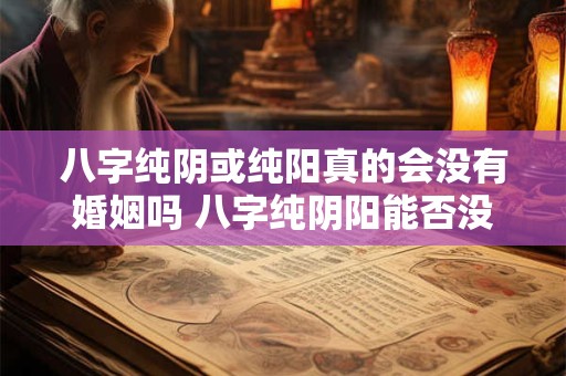 八字纯阴或纯阳真的会没有婚姻吗 八字纯阴阳能否没婚姻