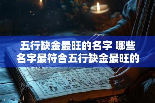 五行缺金最旺的名字 哪些名字最符合五行缺金最旺的特点