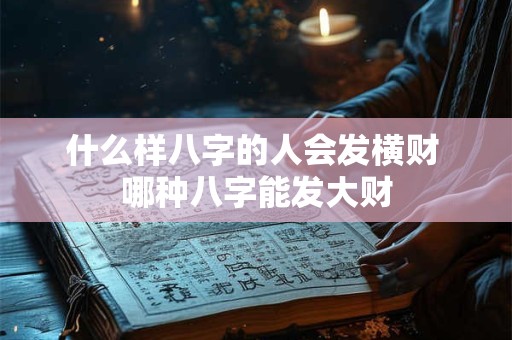 什么样八字的人会发横财 哪种八字能发大财