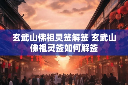 玄武山佛祖灵签解签 玄武山佛祖灵签如何解签
