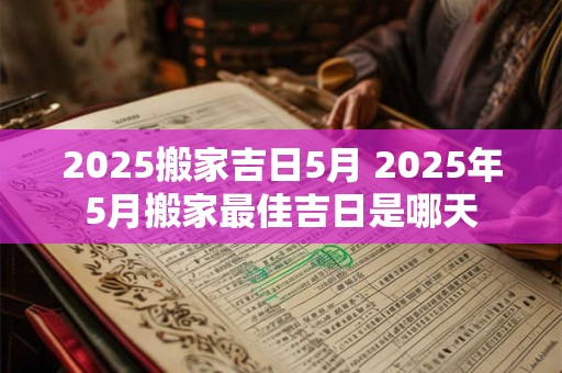 2025搬家吉日5月 2025年5月搬家最佳吉日是哪天