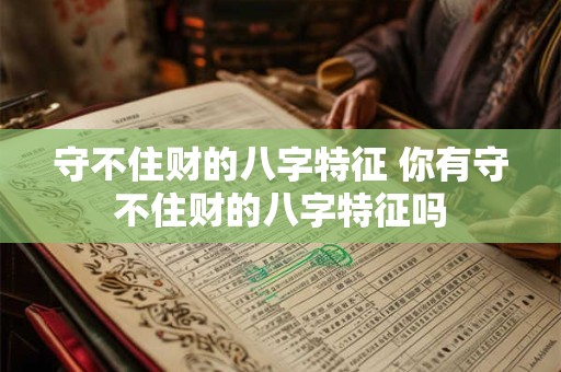 守不住财的八字特征 你有守不住财的八字特征吗