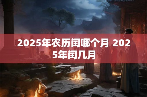 2025年农历闰哪个月 2025年闰几月