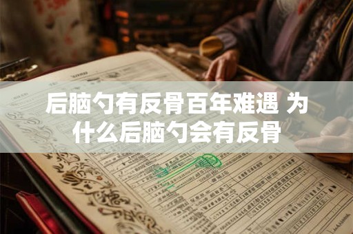 后脑勺有反骨百年难遇 为什么后脑勺会有反骨