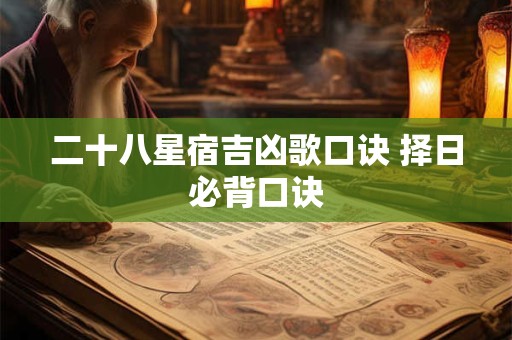 二十八星宿吉凶歌口诀 择日必背口诀