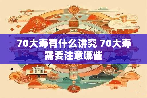 70大寿有什么讲究 70大寿需要注意哪些