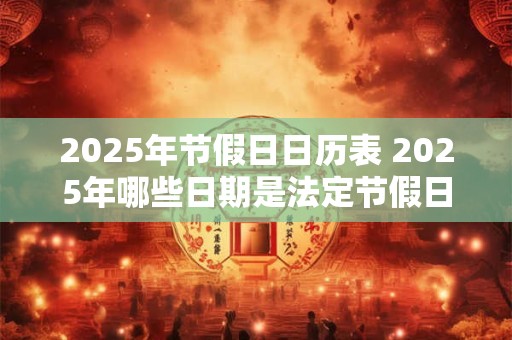 2025年节假日日历表 2025年哪些日期是法定节假日