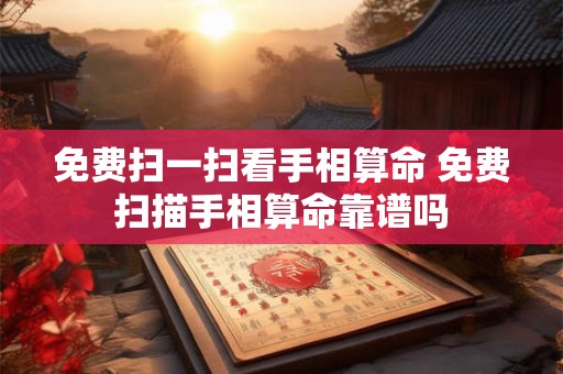 免费扫一扫看手相算命 免费扫描手相算命靠谱吗