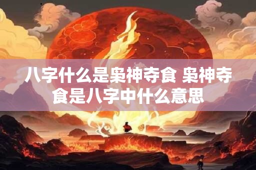八字什么是枭神夺食 枭神夺食是八字中什么意思