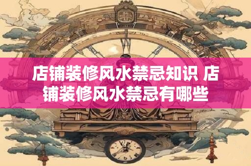 店铺装修风水禁忌知识 店铺装修风水禁忌有哪些