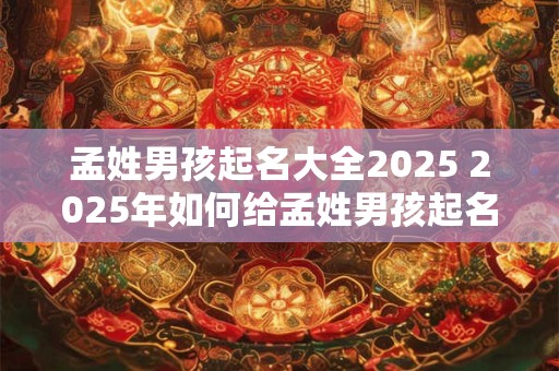 孟姓男孩起名大全2025 2025年如何给孟姓男孩起名