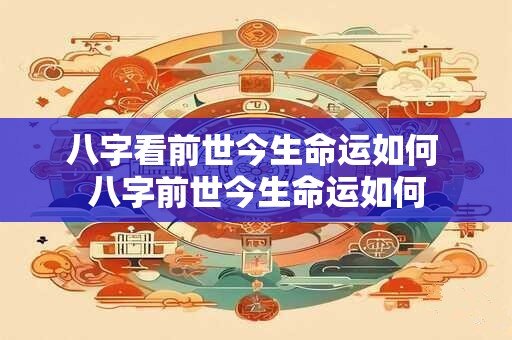 八字看前世今生命运如何 八字前世今生命运如何