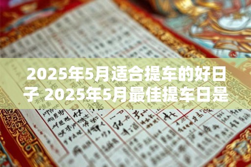2025年5月适合提车的好日子 2025年5月最佳提车日是哪天