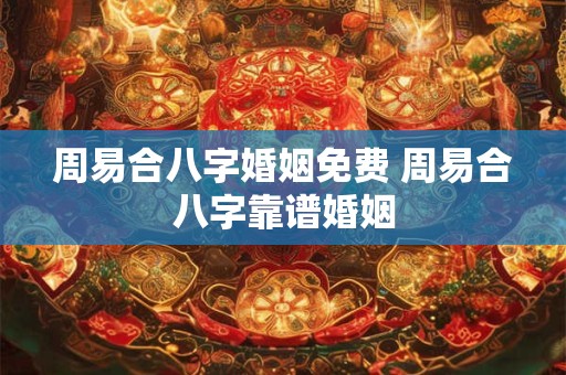 周易合八字婚姻免费 周易合八字靠谱婚姻