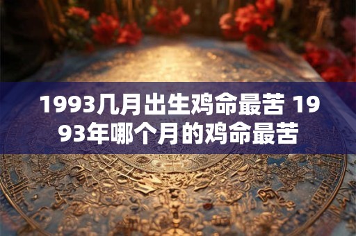 1993几月出生鸡命最苦 1993年哪个月的鸡命最苦