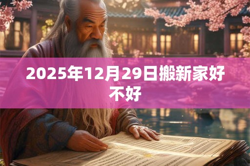 2025年12月29日搬新家好不好 2025年12月29日搬新家好不好