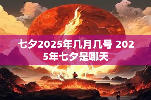 七夕2025年几月几号 2025年七夕是哪天