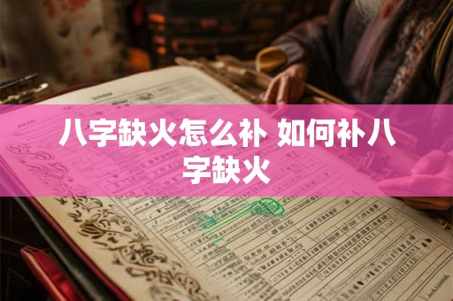 八字缺火怎么补 如何补八字缺火