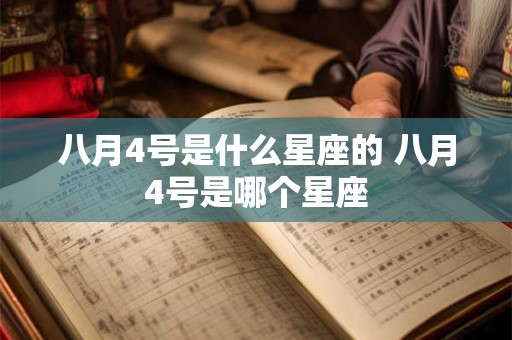 八月4号是什么星座的 八月4号是哪个星座