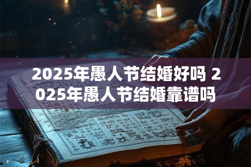 2025年愚人节结婚好吗 2025年愚人节结婚靠谱吗