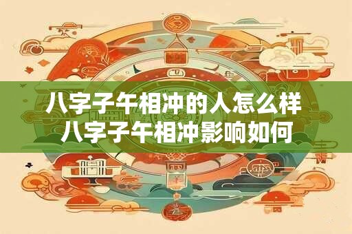 八字子午相冲的人怎么样 八字子午相冲影响如何