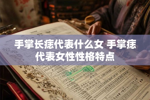 手掌长痣代表什么女 手掌痣代表女性性格特点