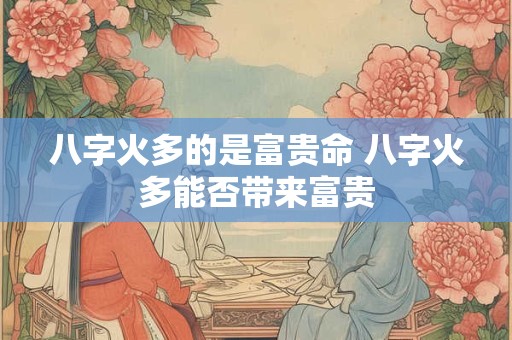 八字火多的是富贵命 八字火多能否带来富贵