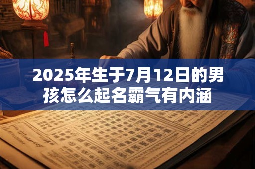2025年生于7月12日的男孩怎么起名霸气有内涵