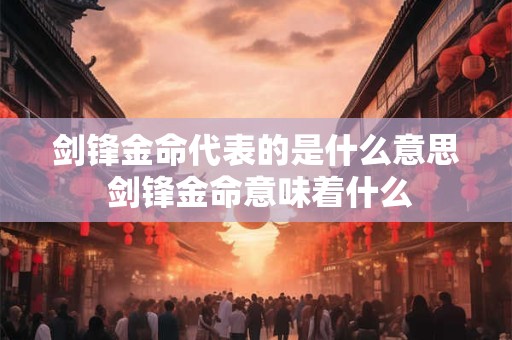 剑锋金命代表的是什么意思 剑锋金命意味着什么