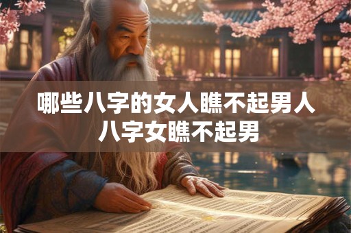 哪些八字的女人瞧不起男人 八字女瞧不起男