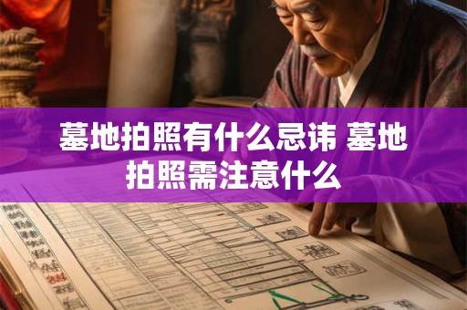 墓地拍照有什么忌讳 墓地拍照需注意什么