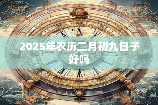 2025年农历二月初九日子好吗