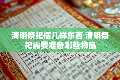 清明祭祀摆几样东西 清明祭祀需要准备哪些物品