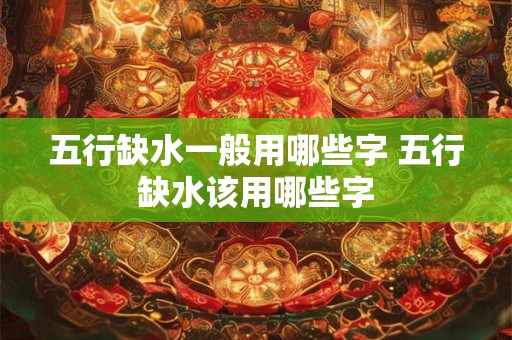 五行缺水一般用哪些字 五行缺水该用哪些字