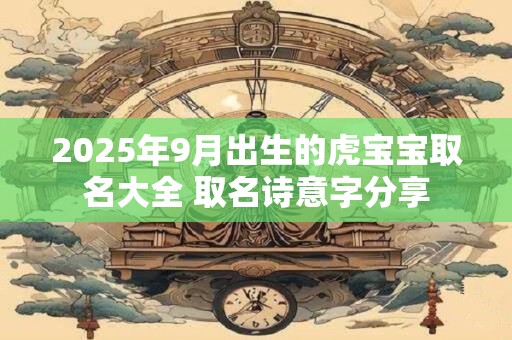 2025年9月出生的虎宝宝取名大全 取名诗意字分享