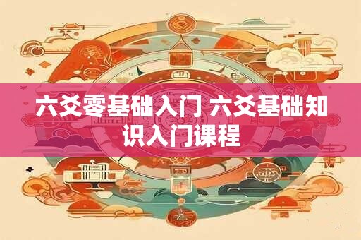 六爻零基础入门 六爻基础知识入门课程 六爻零基础入门 六爻基础知识入门课程