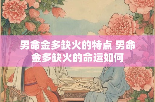 男命金多缺火的特点 男命金多缺火的命运如何