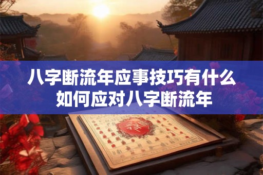 八字断流年应事技巧有什么 如何应对八字断流年