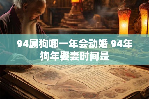 94属狗哪一年会动婚 94年狗年娶妻时间是