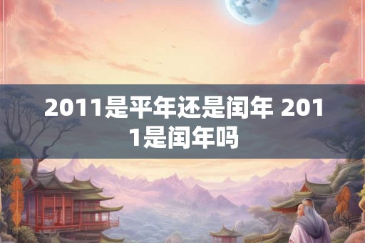 2011是平年还是闰年 2011是闰年吗