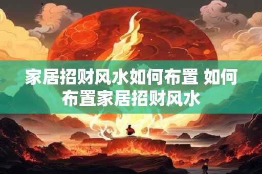 家居招财风水如何布置 如何布置家居招财风水