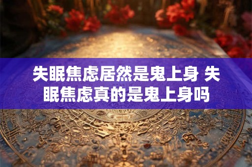 失眠焦虑居然是鬼上身 失眠焦虑真的是鬼上身吗