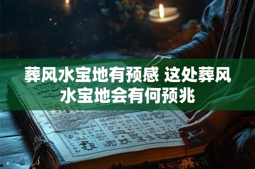 葬风水宝地有预感 这处葬风水宝地会有何预兆