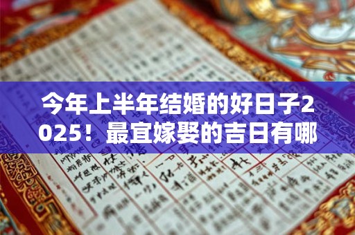 今年上半年结婚的好日子2025！最宜嫁娶的吉日有哪些