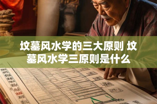 坟墓风水学的三大原则 坟墓风水学三原则是什么