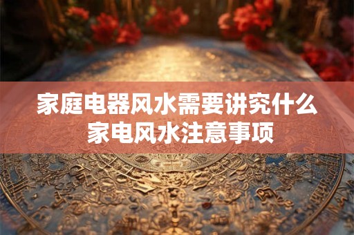 家庭电器风水需要讲究什么 家电风水注意事项